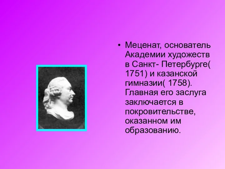 Меценат, основатель Академии художеств в Санкт- Петербурге( 1751) и казанской гимназии(