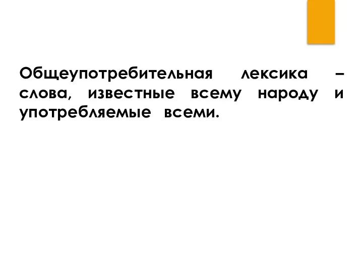 Общеупотребительная лексика – слова, известные всему народу и употребляемые всеми. Такие