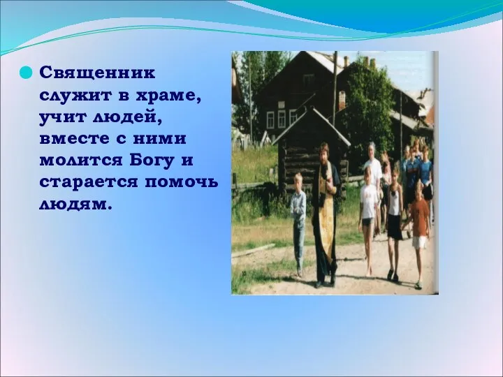 Священник служит в храме, учит людей, вместе с ними молится Богу и старается помочь людям.