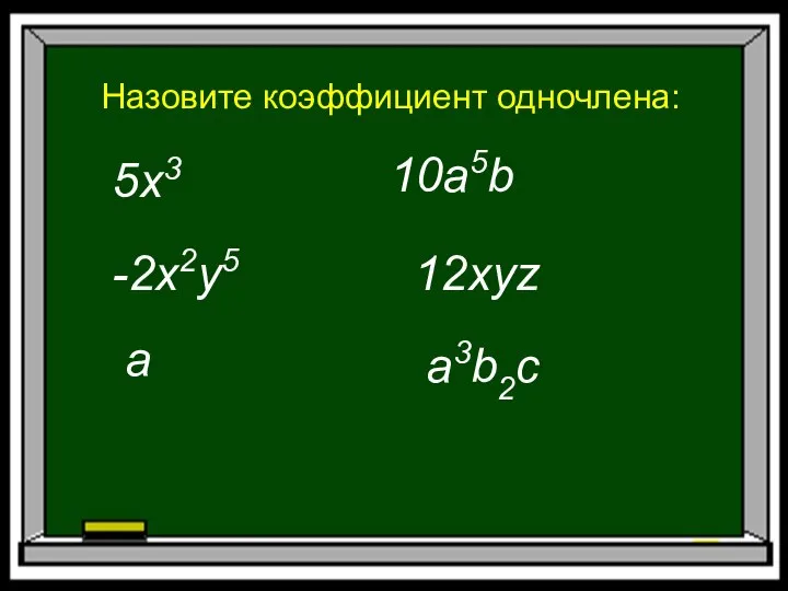 Назовите коэффициент одночлена: 5x3 -2x2y5 a 10a5b 12xyz a3b2c