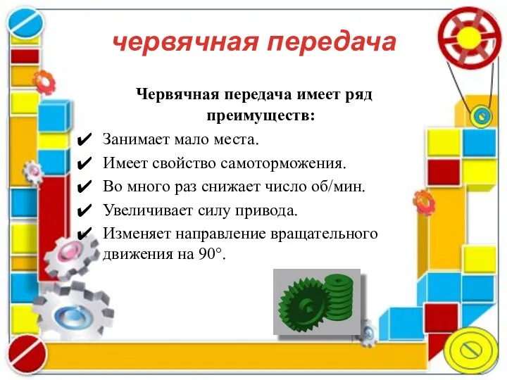 Червячная передача имеет ряд преимуществ: Занимает мало места. Имеет свойство самоторможения.