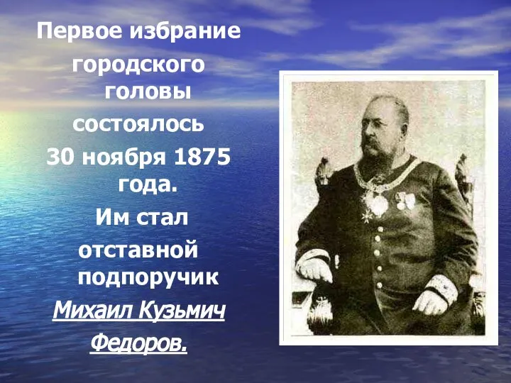 Первое избрание городского головы состоялось 30 ноября 1875 года. Им стал отставной подпоручик Михаил Кузьмич Федоров.