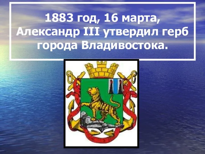 1883 год, 16 марта, Александр III утвердил герб города Владивостока.