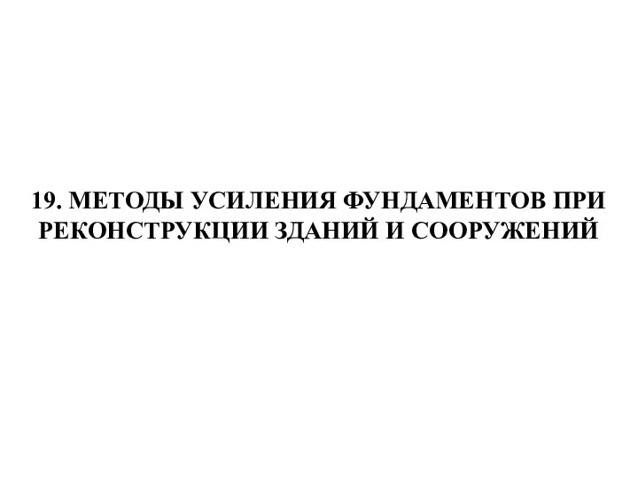 19. МЕТОДЫ УСИЛЕНИЯ ФУНДАМЕНТОВ ПРИ РЕКОНСТРУКЦИИ ЗДАНИЙ И СООРУЖЕНИЙ