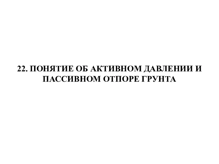 22. ПОНЯТИЕ ОБ АКТИВНОМ ДАВЛЕНИИ И ПАССИВНОМ ОТПОРЕ ГРУНТА