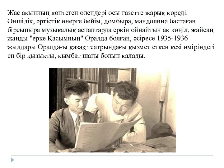 Жас ақынның көптеген өлеңдері осы газетте жарық көреді. Әншілік, әртістік өнерге