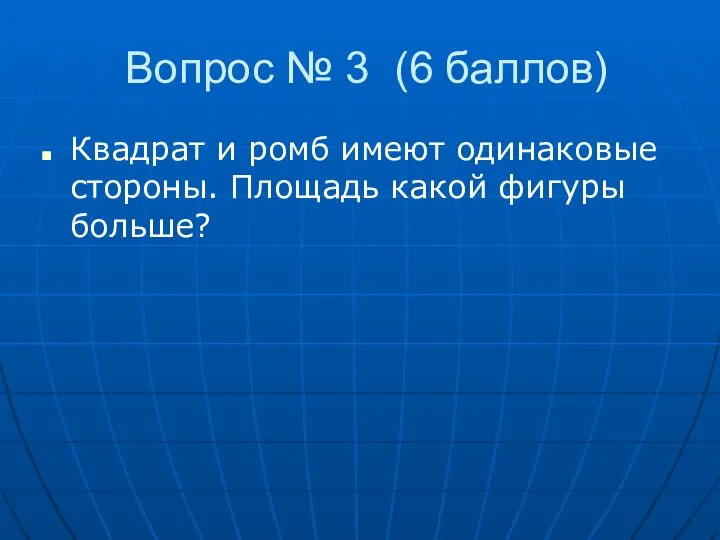 Вопрос № 3 (6 баллов) Квадрат и ромб имеют одинаковые стороны. Площадь какой фигуры больше?