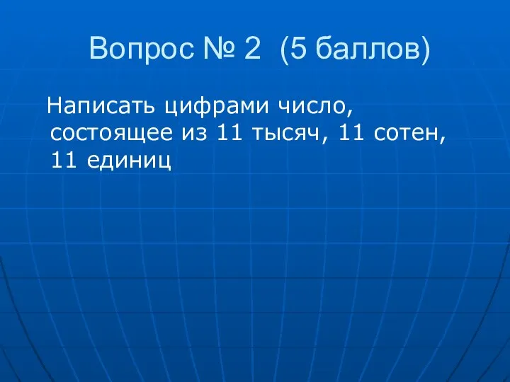 Вопрос № 2 (5 баллов) Написать цифрами число, состоящее из 11 тысяч, 11 сотен, 11 единиц