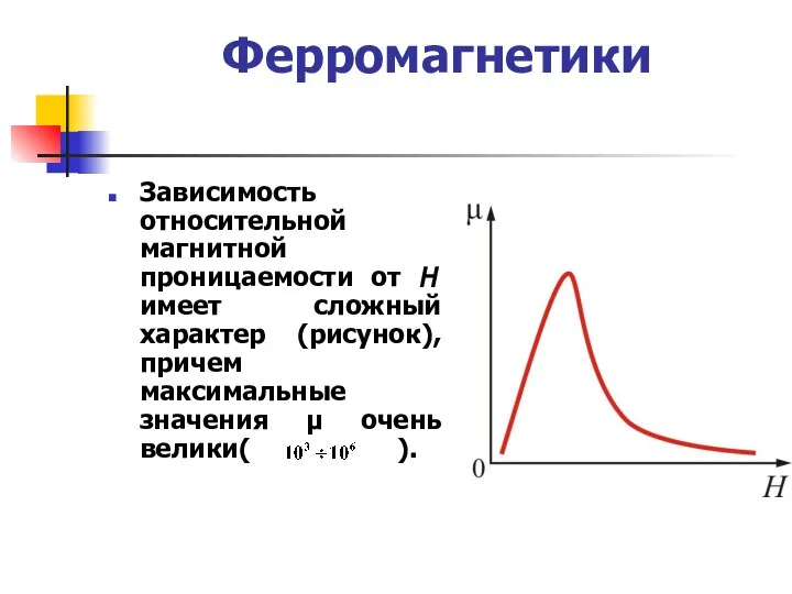 Ферромагнетики Зависимость относительной магнитной проницаемости от Н имеет сложный характер (рисунок),