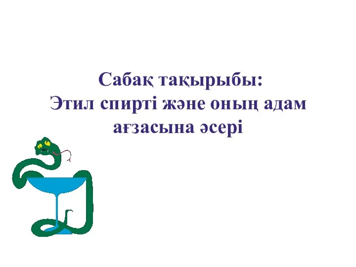 Сабақ тақырыбы: Этил спирті және оның адам ағзасына әсері