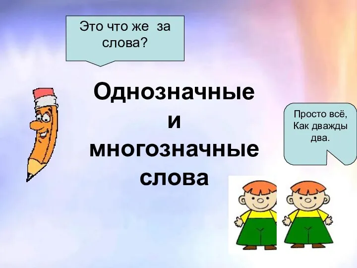 Это что же за слова? Просто всё, Как дважды два. Однозначные и многозначные слова