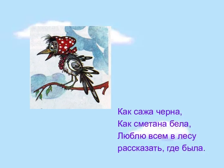 Как сажа черна, Как сметана бела, Люблю всем в лесу рассказать, где была.