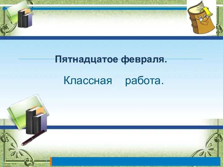 Классная работа. Пятнадцатое февраля.