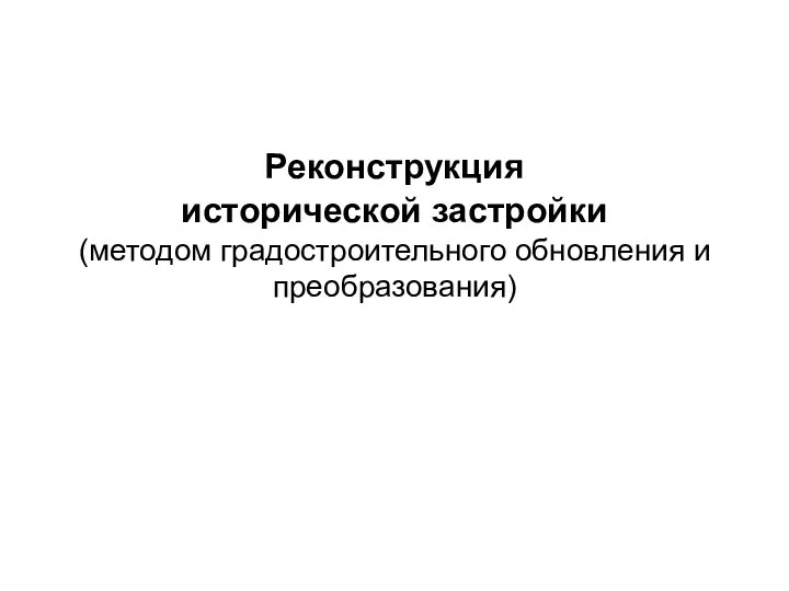 Реконструкция исторической застройки (методом градостроительного обновления и преобразования)