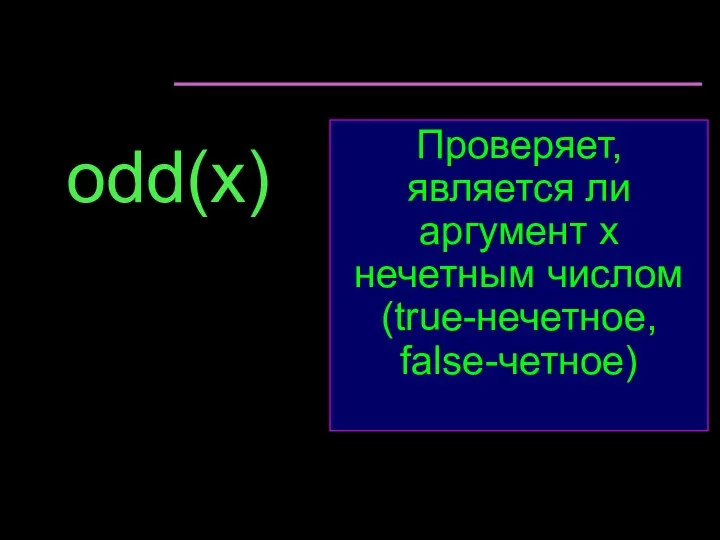 odd(x) Проверяет, является ли аргумент х нечетным числом(true-нечетное, false-четное)