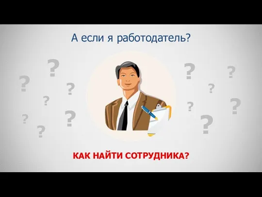 А если я работодатель? КАК НАЙТИ СОТРУДНИКА? ? ? ? ?