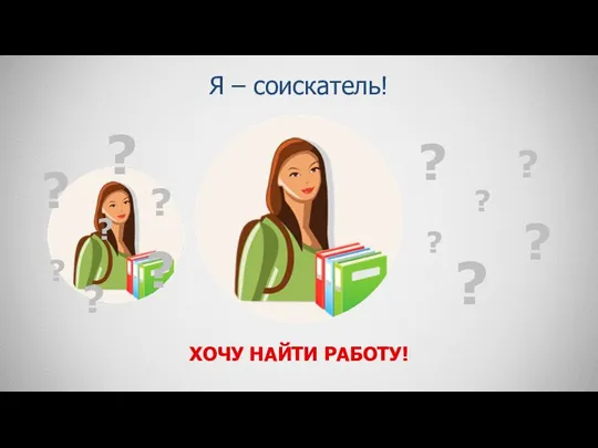 Я – соискатель! ХОЧУ НАЙТИ РАБОТУ! ? ? ? ? ?