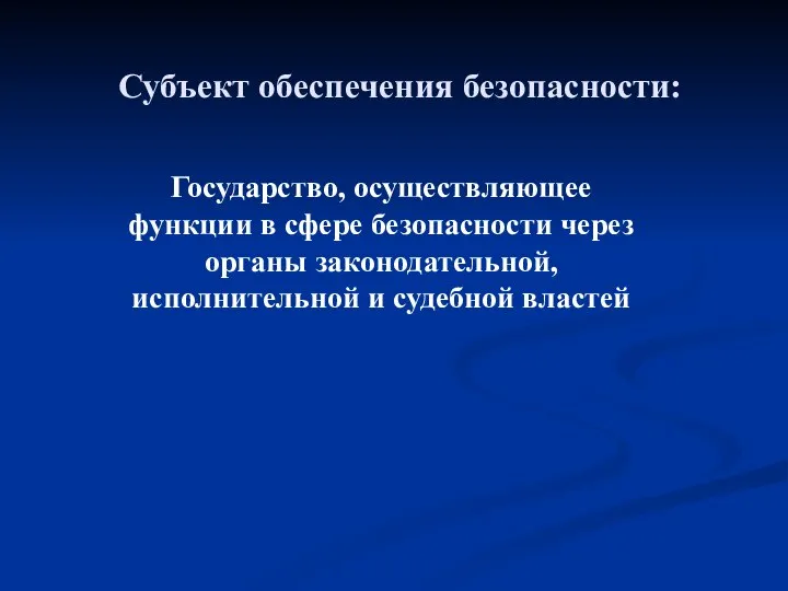 Субъект обеспечения безопасности: Государство, осуществляющее функции в сфере безопасности через органы законодательной, исполнительной и судебной властей