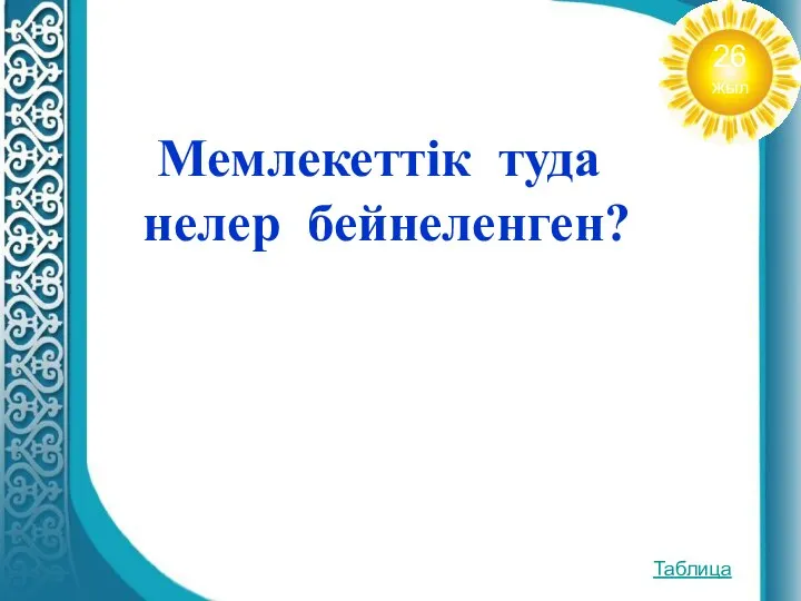 Мемлекеттік туда нелер бейнеленген? Таблица 26 жыл