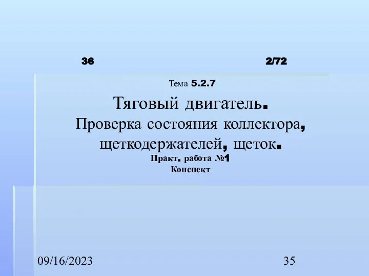 09/16/2023 2/72 Тема 5.2.7 Тяговый двигатель. Проверка состояния коллектора, щеткодержателей, щеток. Практ. работа №1 Конспект