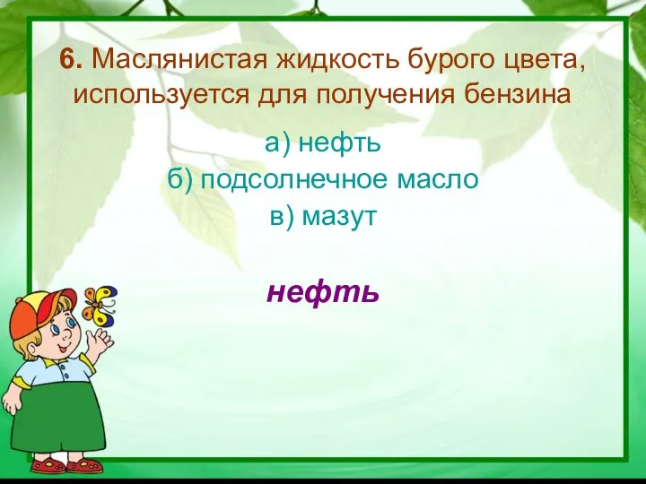 6. Маслянистая жидкость бурого цвета, используется для получения бензина а) нефть