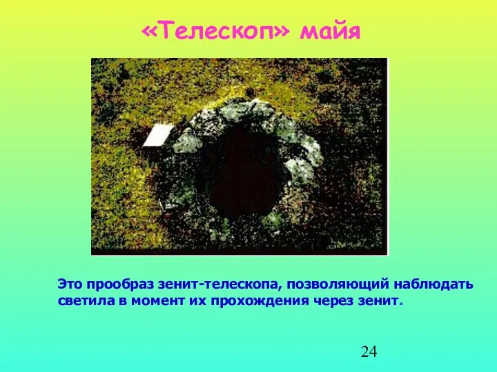 «Телескоп» майя Это прообраз зенит-телескопа, позволяющий наблюдать светила в момент их прохождения через зенит.