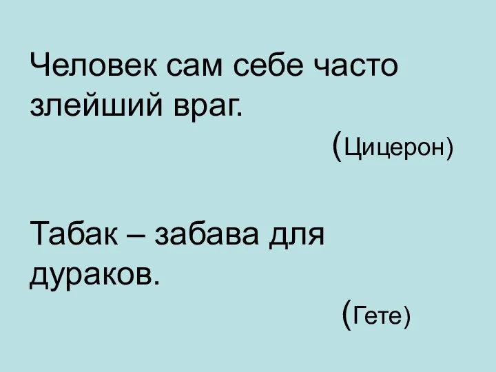 Человек сам себе часто злейший враг. (Цицерон) Табак – забава для дураков. (Гете)