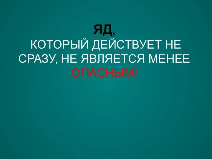 ЯД, КОТОРЫЙ ДЕЙСТВУЕТ НЕ СРАЗУ, НЕ ЯВЛЯЕТСЯ МЕНЕЕ ОПАСНЫМ!