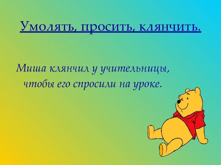 Умолять, просить, клянчить. Миша клянчил у учительницы, чтобы его спросили на уроке.