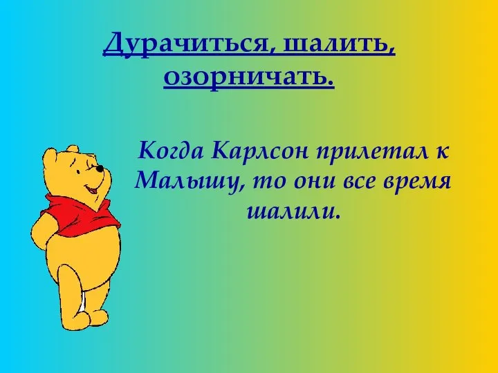 Дурачиться, шалить, озорничать. Когда Карлсон прилетал к Малышу, то они все время шалили.