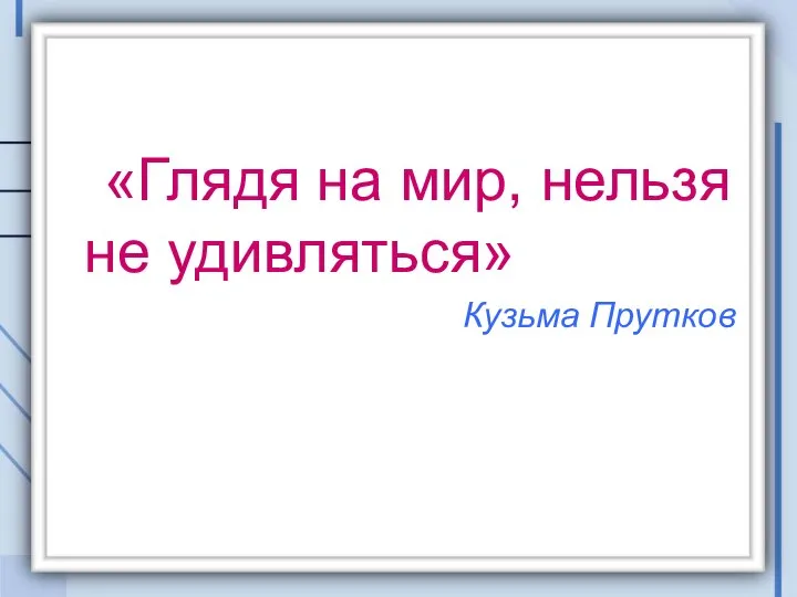 «Глядя на мир, нельзя не удивляться» Кузьма Прутков