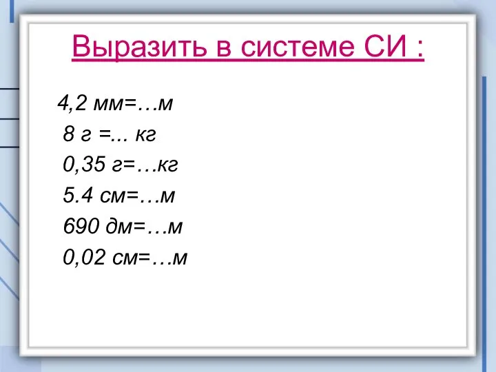 Выразить в системе СИ : 4,2 мм=…м 8 г =... кг