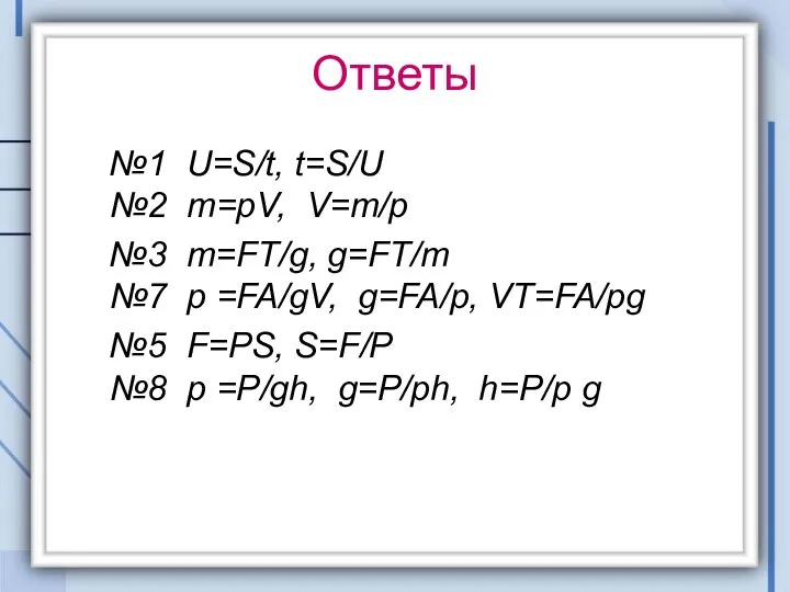 Ответы №1 U=S/t, t=S/U №2 m=pV, V=m/p №3 m=FT/g, g=FT/m №7