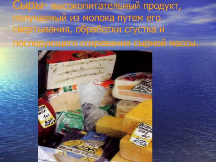 Сыры- высокопитательный продукт, получаемый из молока путем его свертывания, обработки сгустка и последующего созревания сырной массы.