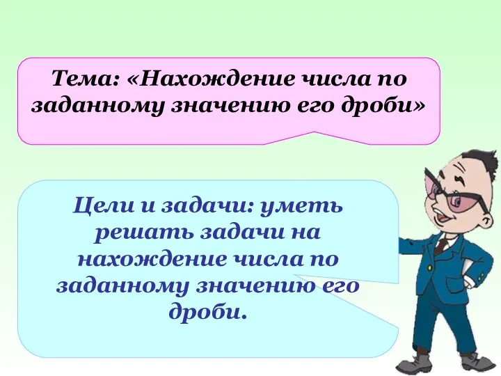 Тема: «Нахождение числа по заданному значению его дроби» Цели и задачи: