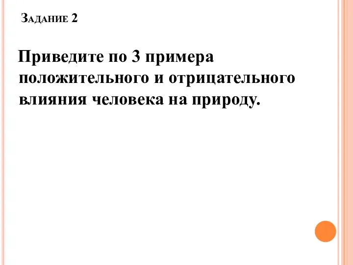 Задание 2 Приведите по 3 примера положительного и отрицательного влияния человека на природу.