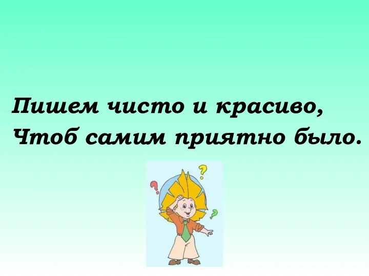 Пишем чисто и красиво, Чтоб самим приятно было.