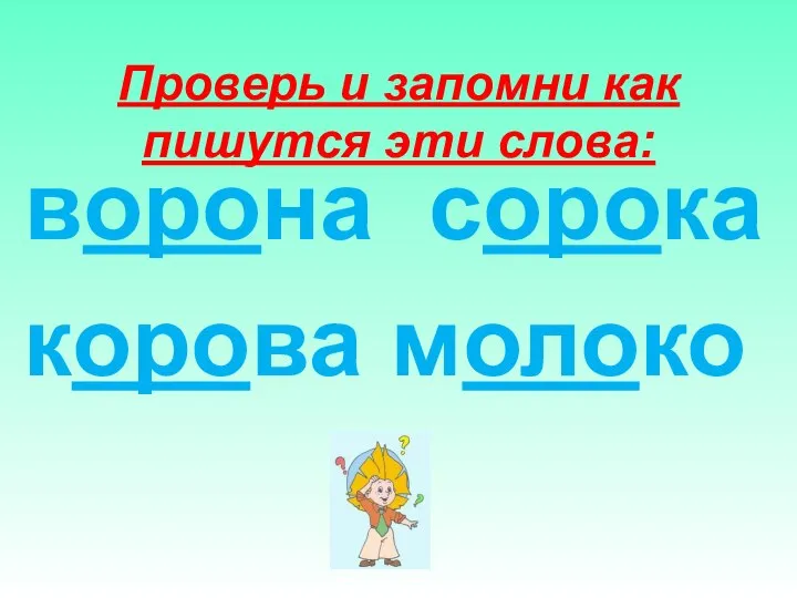 Проверь и запомни как пишутся эти слова: ворона сорока корова молоко