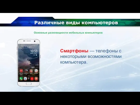 Различные виды компьютеров Смартфоны — телефоны с некоторыми возможностями компьютера. Основные разновидности мобильных компьютеров