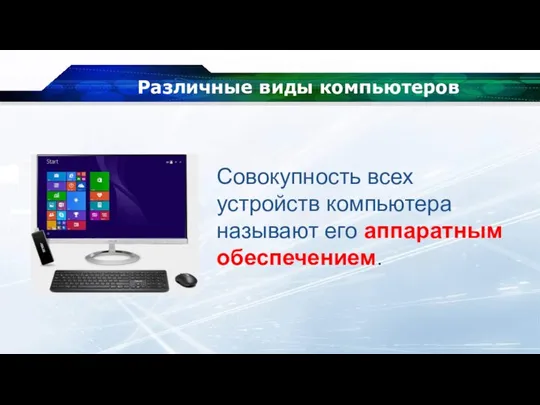 Различные виды компьютеров Совокупность всех устройств компьютера называют его аппаратным обеспечением.