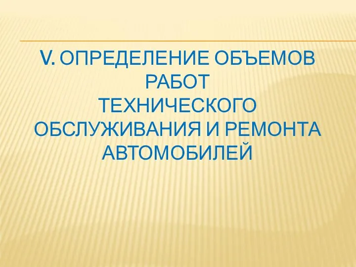 V. ОПРЕДЕЛЕНИЕ ОБЪЕМОВ РАБОТ ТЕХНИЧЕСКОГО ОБСЛУЖИВАНИЯ И РЕМОНТА АВТОМОБИЛЕЙ