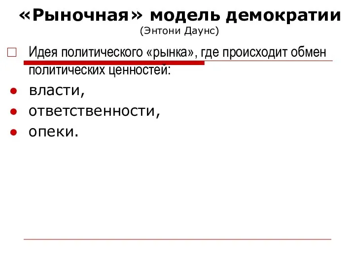 «Рыночная» модель демократии (Энтони Даунс) Идея политического «рынка», где происходит обмен политических ценностей: власти, ответственности, опеки.