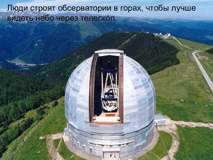 Люди строят обсерватории в горах, чтобы лучше видеть небо через телескоп.