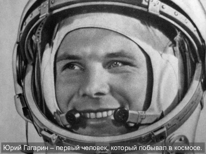 Юрий Гагарин – первый человек, который побывал в космосе.