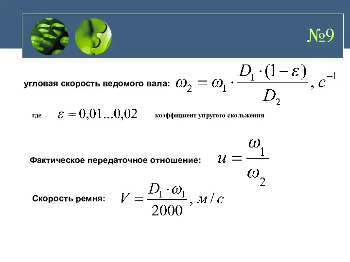 №9 угловая скорость ведомого вала: где коэффициент упругого скольжения Фактическое передаточное отношение: Скорость ремня: