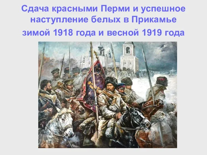 Сдача красными Перми и успешное наступление белых в Прикамье зимой 1918 года и весной 1919 года