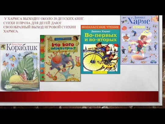 У ХАРМСА ВЫХОДИТ ОКОЛО 20 ДЕТСКИХ КНИГ. СТИХИ И ПРОЗА ДЛЯ