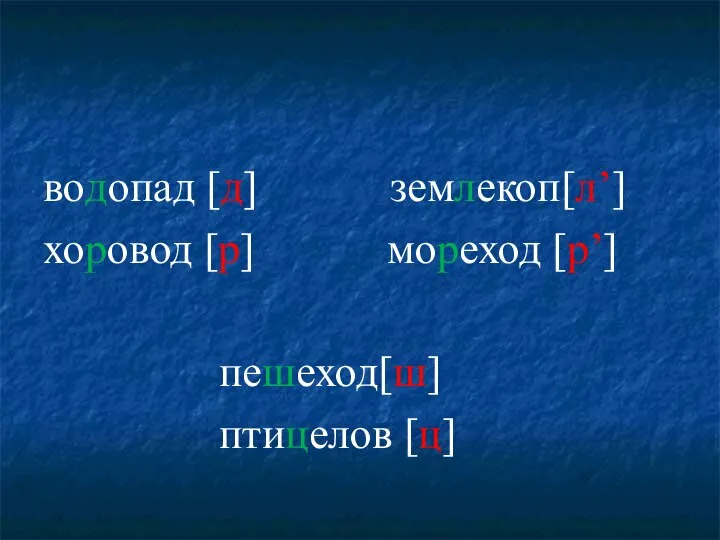 водопад [д] землекоп[л’] хоровод [р] мореход [р’] пешеход[ш] птицелов [ц]