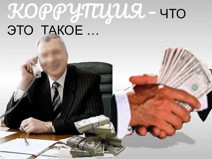 КОРРУПЦИЯ – ЧТО ЭТО ТАКОЕ …