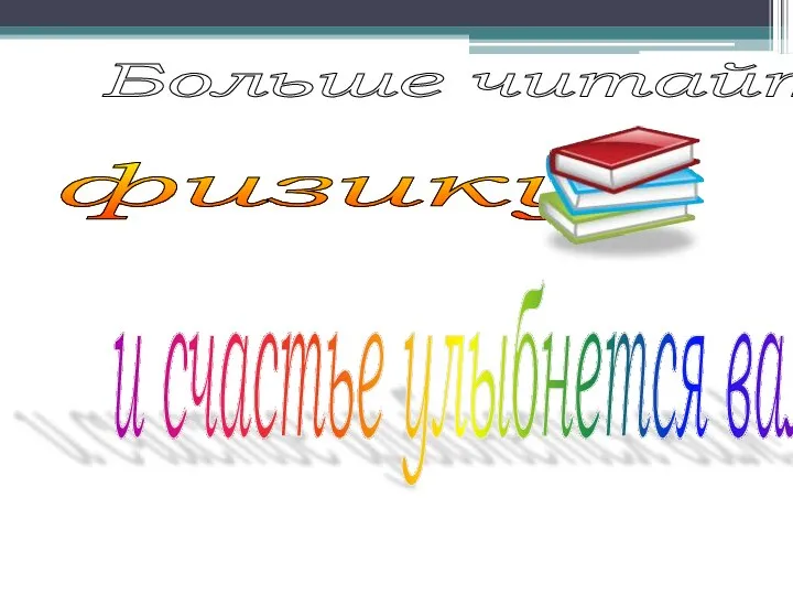 Больше читайте физику и счастье улыбнется вам!